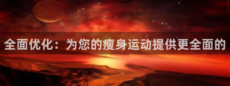 意昂4娱乐40996：全面优化：为您的瘦身运动提供更