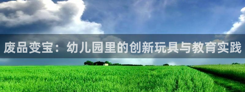 意昂体育4平台注册要钱吗是真的吗：废品变宝：幼儿园里
