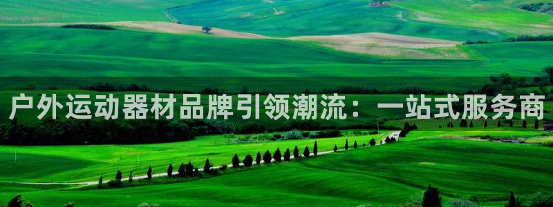 意昂体育4招商电话号码：户外运动器材品牌引领潮流：一站式服务