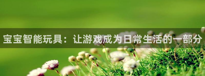 意昂集团官网：宝宝智能玩具：让游戏成为日常生活的一部分