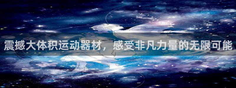 意昂4开户：震撼大体积运动器材，感受非凡力量的无限可