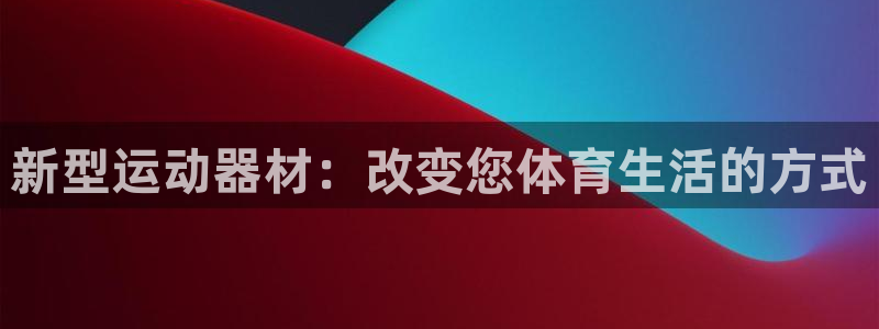 意昂4集团简介：新型运动器材：改变您体育生活的方式