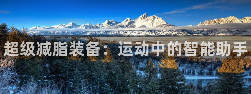 海南意昂体育4发展怎么样：超级减脂装备：运动中的智能