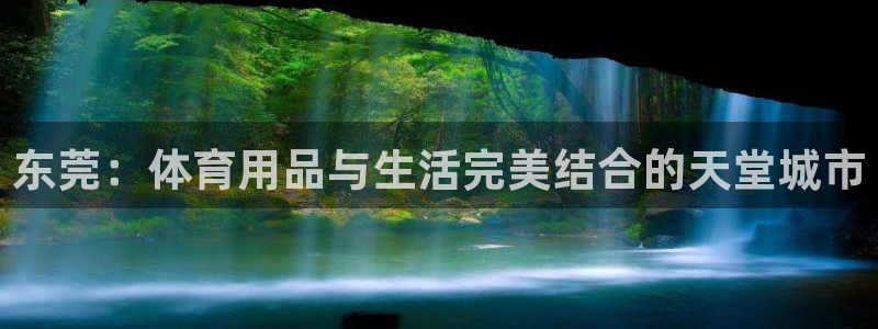 意昂体育4：东莞：体育用品与生活完美结合的天堂城市
