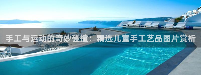 意昂4新能源：手工与运动的奇妙碰撞：精选儿童手工艺品图片赏析