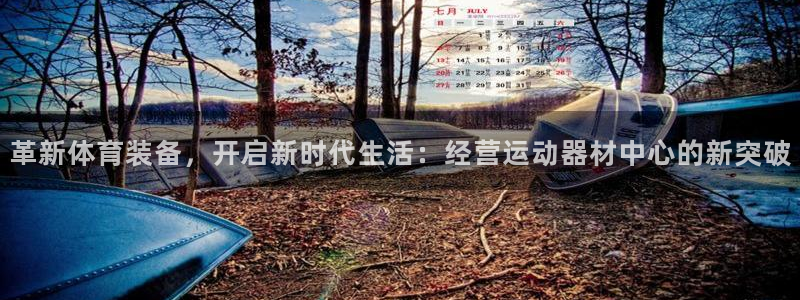 意昂4娱乐40996：革新体育装备，开启新时代生活：