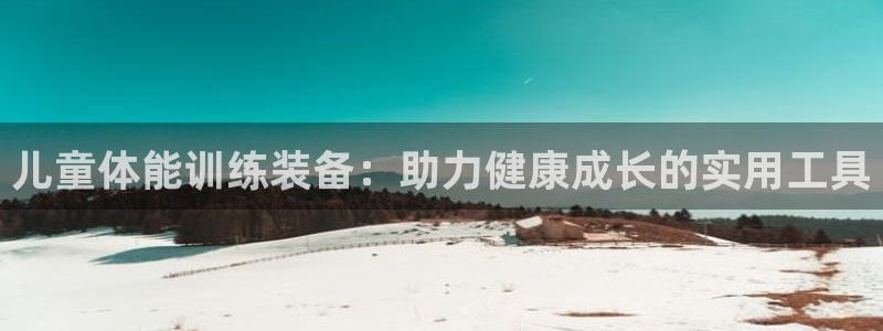 意昂体育4平台注册流程视频：儿童体能训练装备：助力健