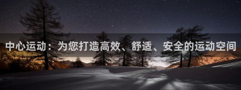 意昂4娱乐是那个系列的台子：中心运动：为您打造高效、舒适、安