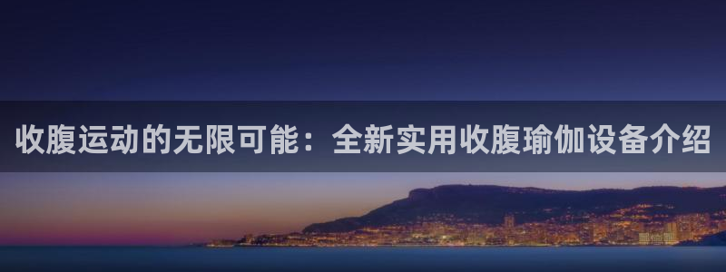 意昂4新能源：收腹运动的无限可能：全新实用收腹瑜伽设备介绍