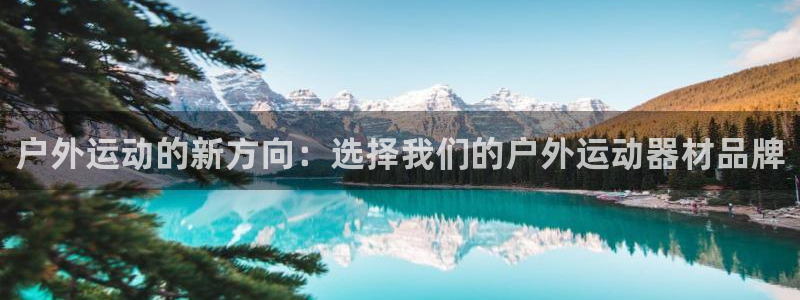 意昂体育4招商电话号码查询是多少：户外运动的新方向：选择我们