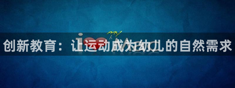 意昂体育4招商电话是多少：创新教育：让运动成为幼儿的