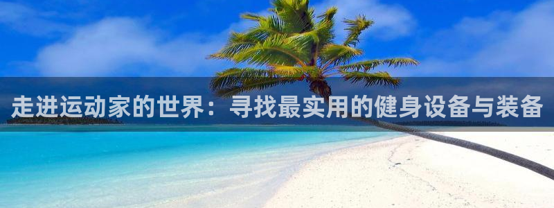 意昂体育4联系电话：走进运动家的世界：寻找最实用的健身设备与
