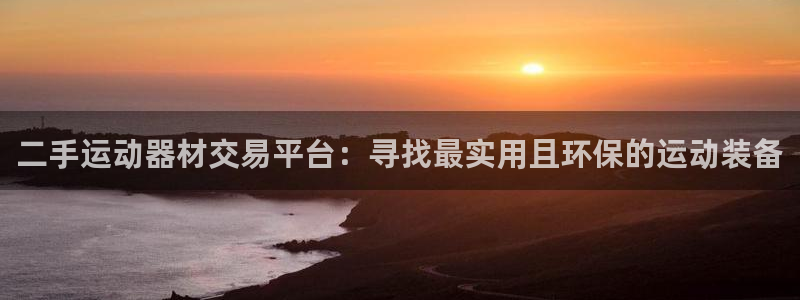 意昂体育4平台注册：二手运动器材交易平台：寻找最实用