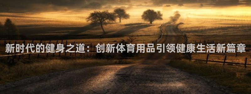 意昂4娱乐首页官网下载：新时代的健身之道：创新体育用