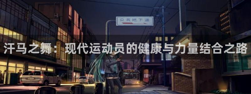 意昂4娱乐首页网站大全：汗马之舞：现代运动员的健康与