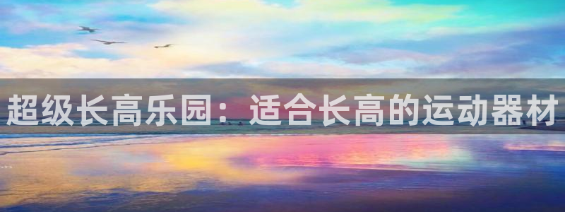 意昂体育4注册：超级长高乐园：适合长高的运动器材