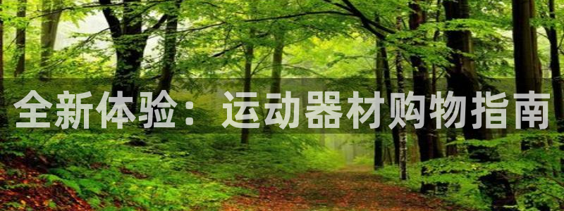 意昂体育4平台假的吗是真的吗：全新体验：运动器材购物