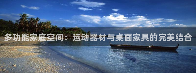 意昂4科技：多功能家庭空间：运动器材与桌面家具的完美结合
