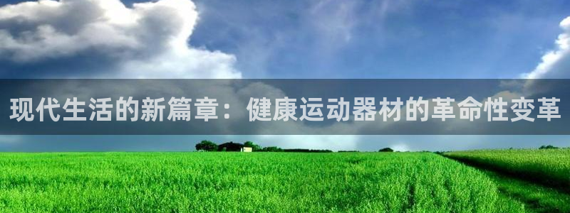 意昂体育4平台注册要钱吗：现代生活的新篇章：健康运动器材的革