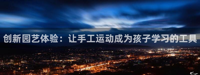 意昂4集团简介：创新园艺体验：让手工运动成为孩子学习的工具