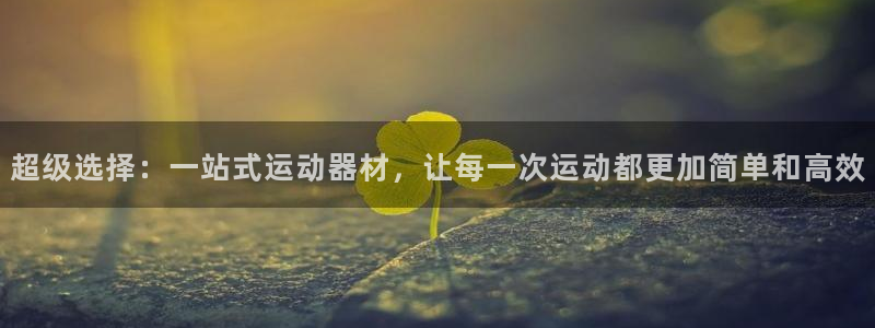 意昂体育4注册：超级选择：一站式运动器材，让每一次运动都更加