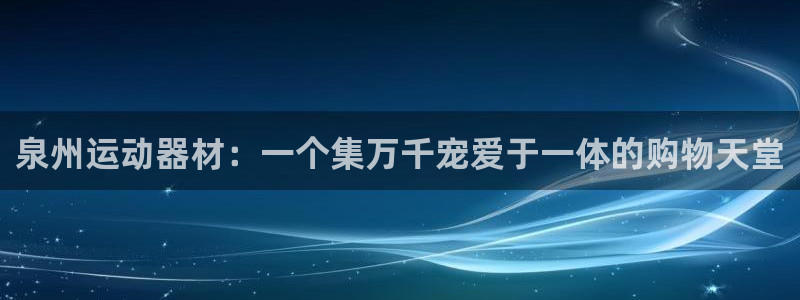 意昂体育4平台是正规平台吗知乎：泉州运动器材：一个集万千宠爱