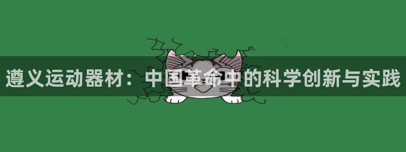 意昂体育4平台是正规平台吗：遵义运动器材：中国革命中的科学创