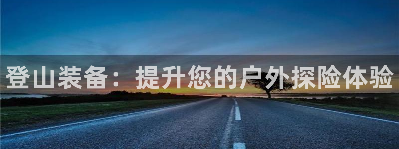 注册意昂4：登山装备：提升您的户外探险体验