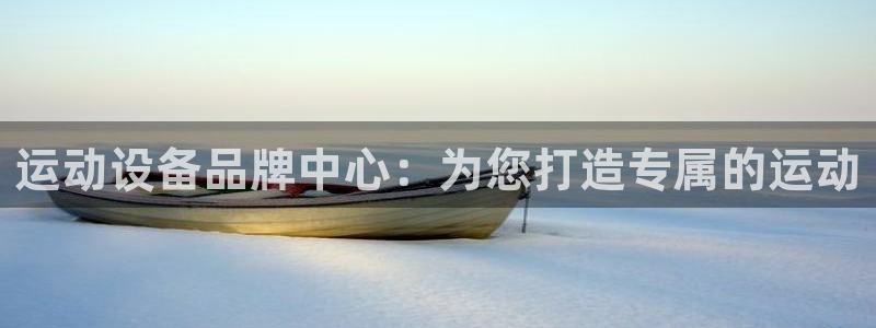 意昂4集团：运动设备品牌中心：为您打造专属的运动