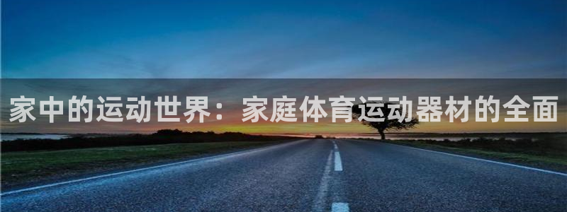 意昂体育4招商电话地址：家中的运动世界：家庭体育运动