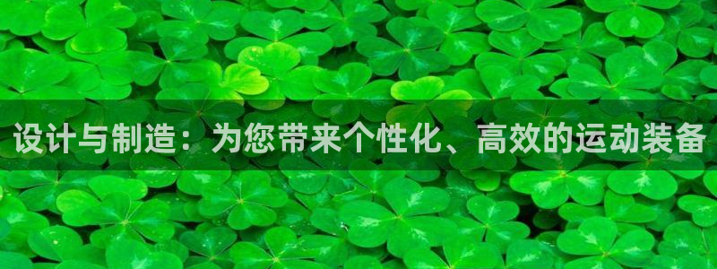 意昂4集团：设计与制造：为您带来个性化、高效的运动装
