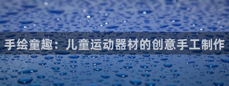 意昂4集团官网首页网址：手绘童趣：儿童运动器材的创意