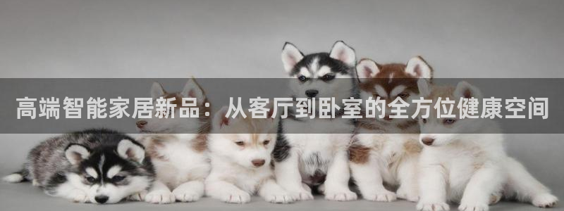 意昂体育4平台：高端智能家居新品：从客厅到卧室的全方位健康空