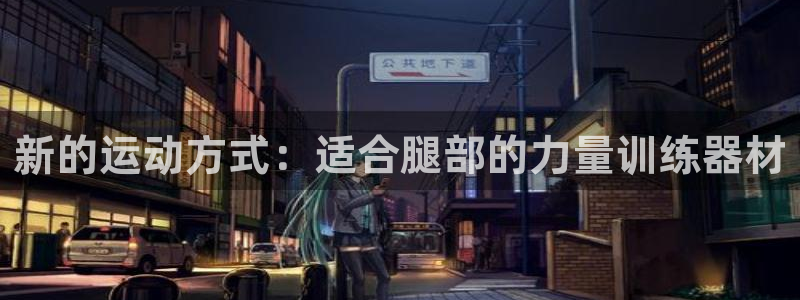 意昂体育4平台是正规平台吗知乎：新的运动方式：适合腿