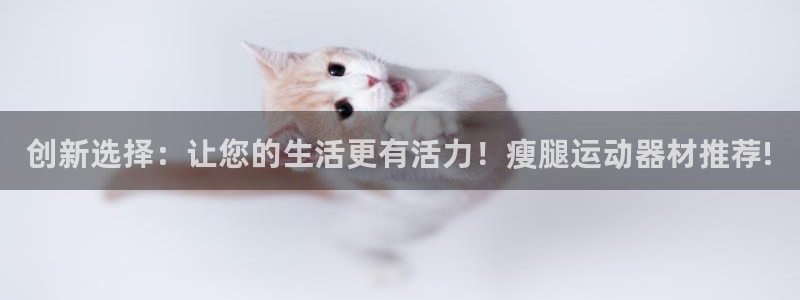 注册意昂4：创新选择：让您的生活更有活力！瘦腿运动器