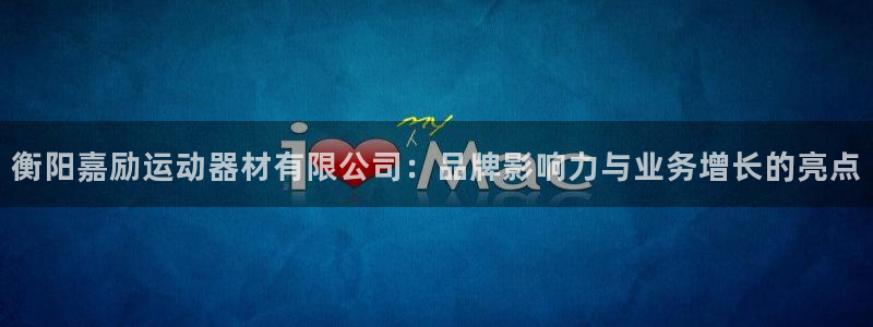 意昂4科技：衡阳嘉励运动器材有限公司：品牌影响力与业