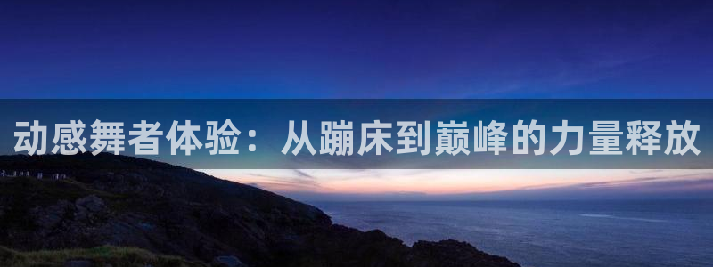 意昂4代理：动感舞者体验：从蹦床到巅峰的力量释放
