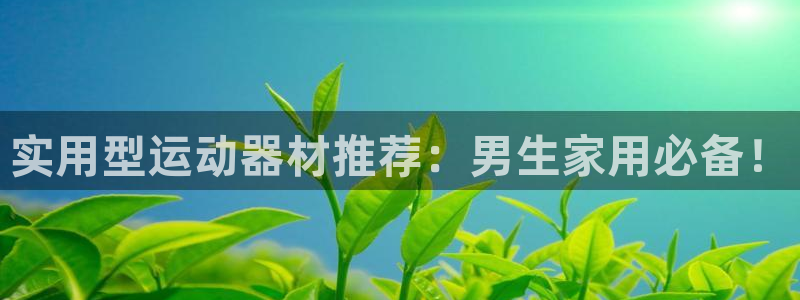意昂4集团官网首页网址：实用型运动器材推荐：男生家用