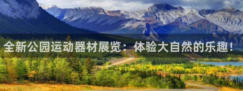 意昂体育4招商电话是多少啊：全新公园运动器材展览：体验大自然