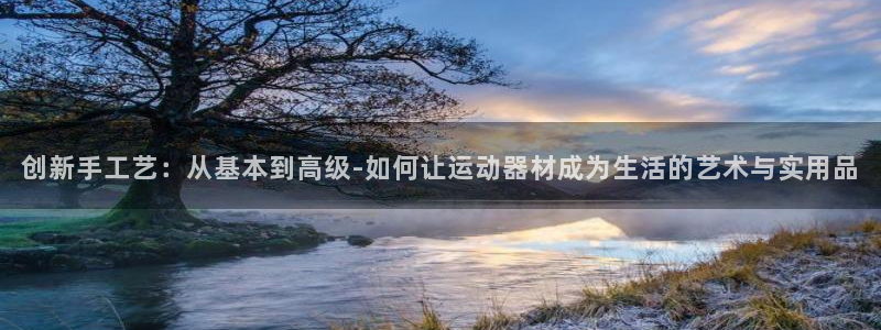 意昂体育4平台注册流程视频：创新手工艺：从基本到高级