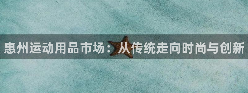 意昂4娱乐网站：惠州运动用品市场：从传统走向时尚与创