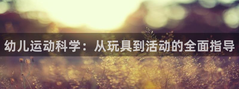 意昂体育4招商电话是多少啊：幼儿运动科学：从玩具到活