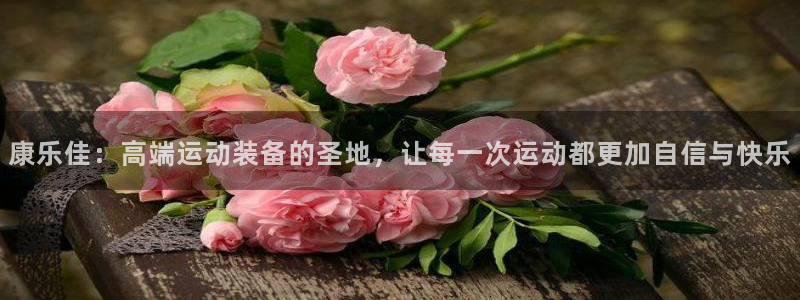 意昂4集团官网首页：康乐佳：高端运动装备的圣地，让每