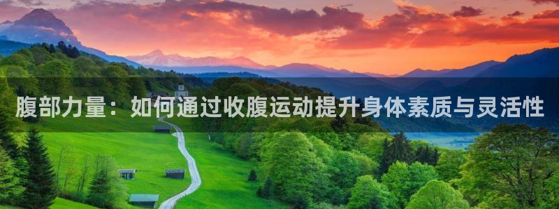 意昂体育4开户：腹部力量：如何通过收腹运动提升身体素