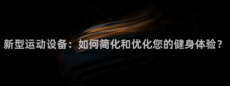 意昂体育4平台APP：新型运动设备：如何简化和优化您