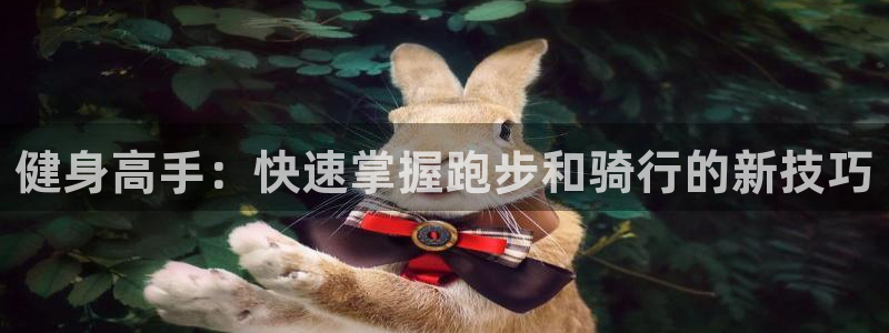 意昂4娱乐平台：健身高手：快速掌握跑步和骑行的新技巧