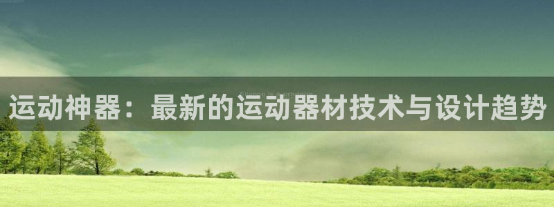 意昂4娱乐平台：运动神器：最新的运动器材技术与设计趋
