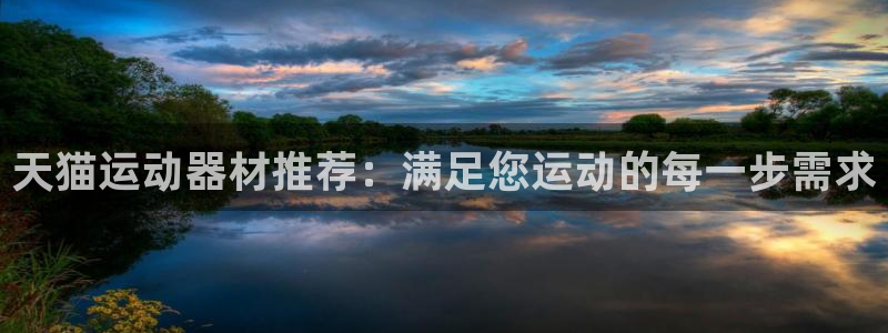 意昂4集团官网首页网址：天猫运动器材推荐：满足您运动