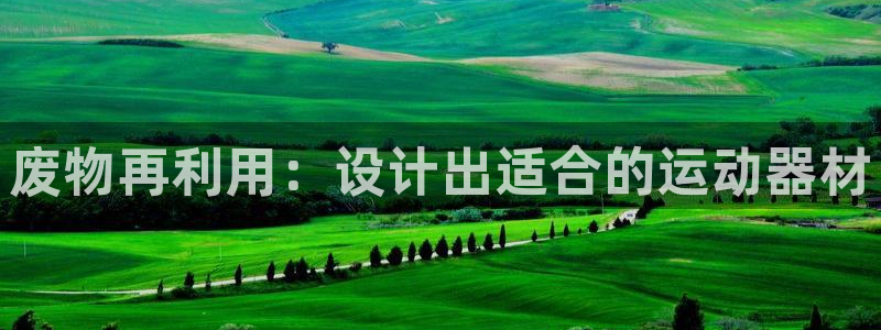 意昂体育4招商电话号码是多少号：废物再利用：设计出适