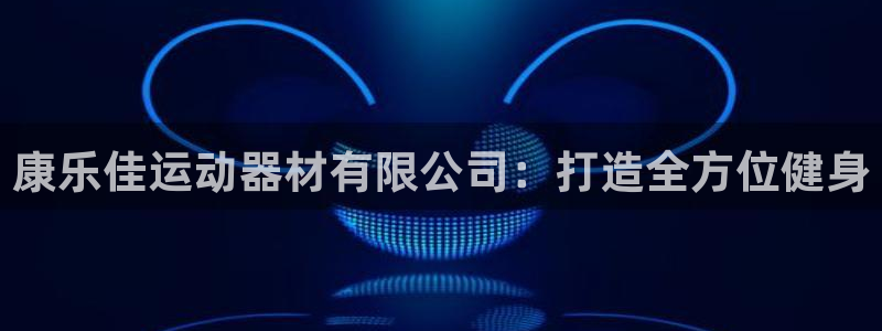 注册意昂4：康乐佳运动器材有限公司：打造全方位健身